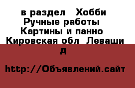  в раздел : Хобби. Ручные работы » Картины и панно . Кировская обл.,Леваши д.